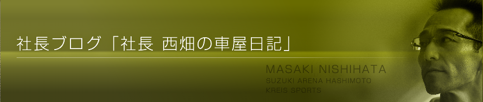 社長ブログ「社長 西畑の車屋日記」